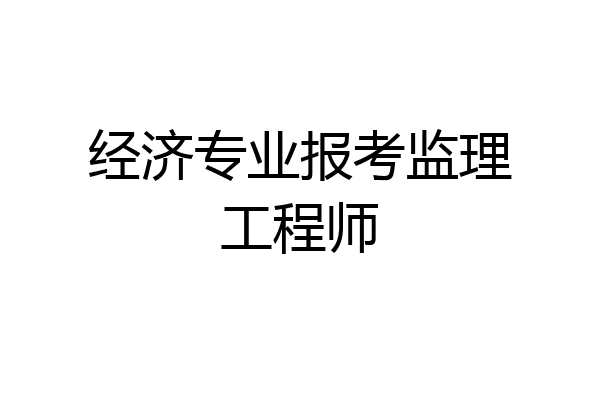 经济专业报考监理工程师