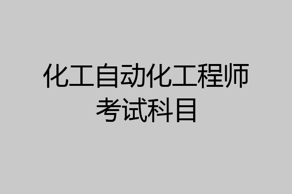化工自动化工程师考试科目