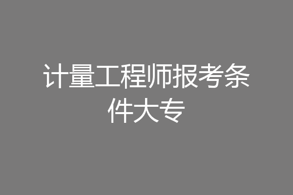 计量工程师报考条件大专