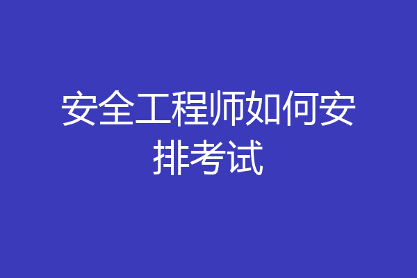 安全工程师如何安排考试