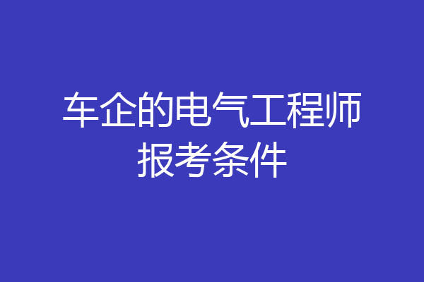 车企的电气工程师报考条件