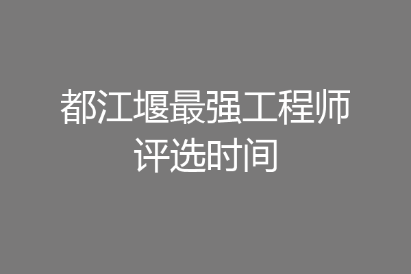 都江堰最强工程师评选时间