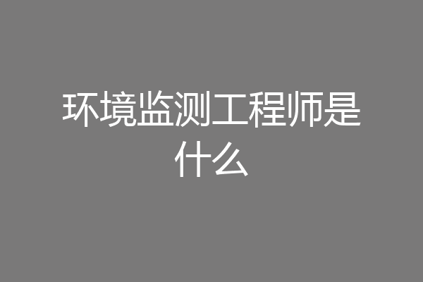 环境监测工程师是什么