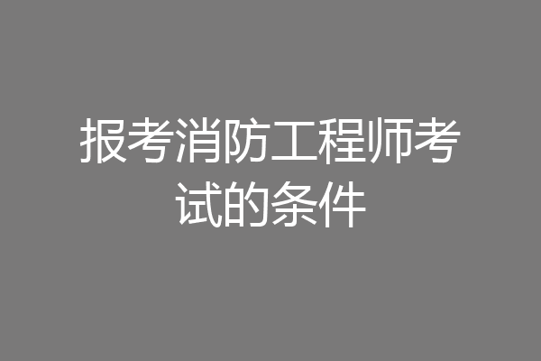 报考消防工程师考试的条件