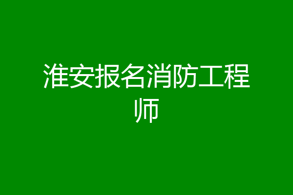 淮安报名消防工程师