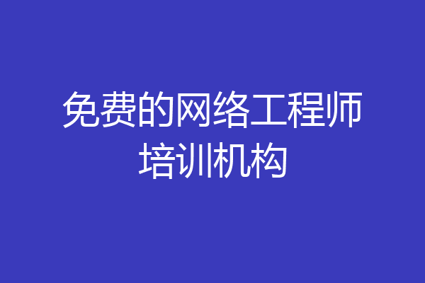 免费的网络工程师培训机构