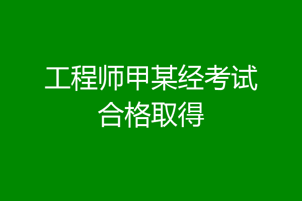 工程师甲某经考试合格取得