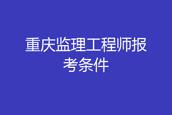 重庆监理工程师报考条件