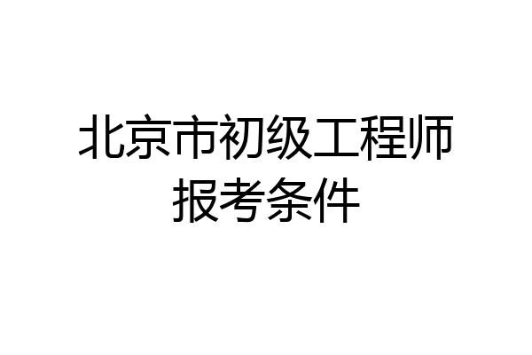 北京市初级工程师报考条件