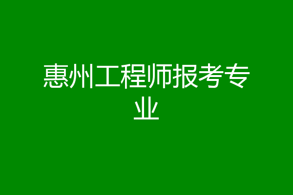 惠州工程师报考专业