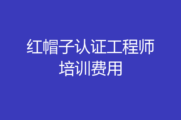 红帽子认证工程师培训费用