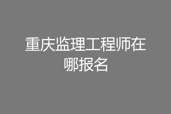 重庆监理工程师在哪报名