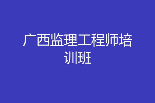 广西监理工程师培训班