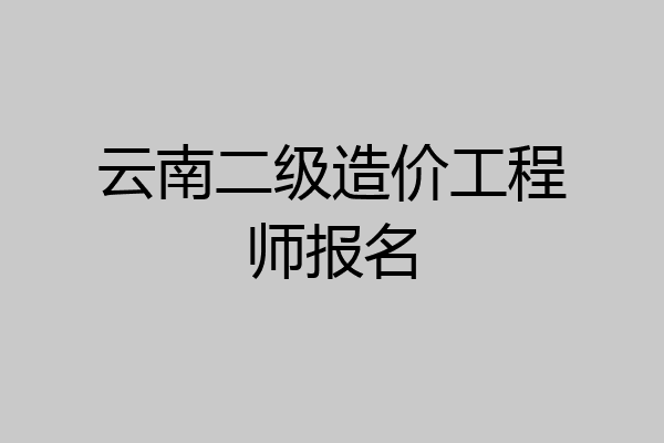 云南二级造价工程师报名