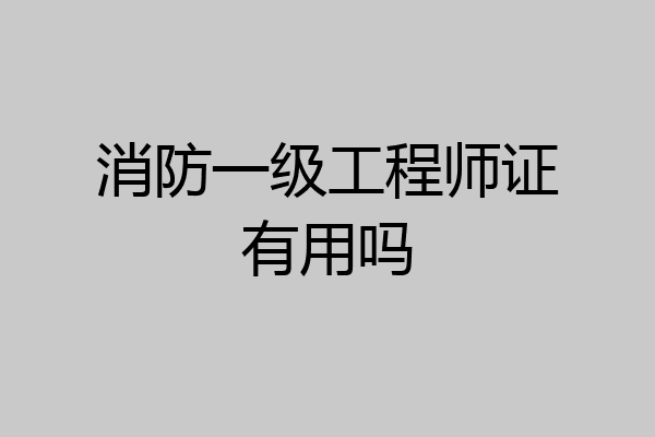 消防一级工程师证有用吗