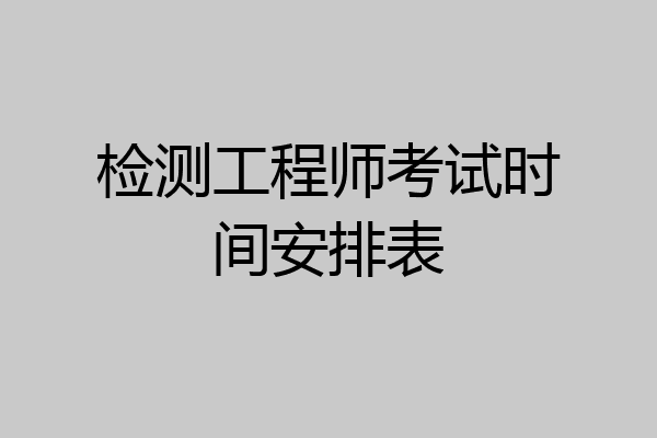 检测工程师考试时间安排表