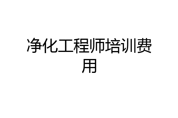 净化工程师培训费用