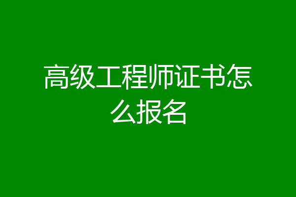 高级工程师证书怎么报名