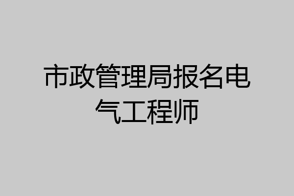 市政管理局报名电气工程师