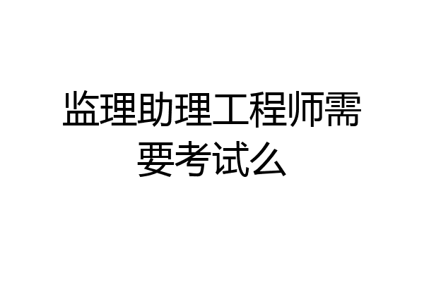 监理助理工程师需要考试么
