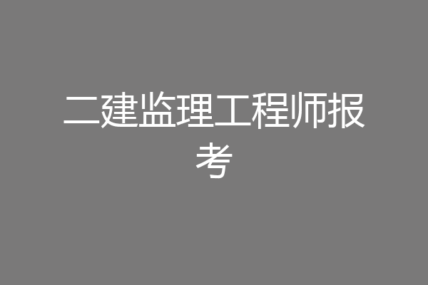 二建监理工程师报考
