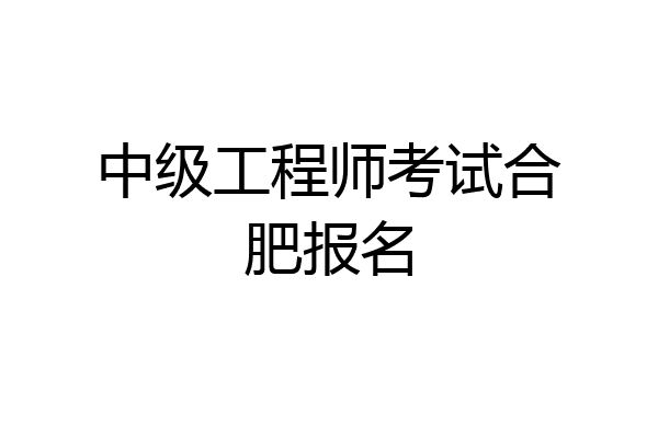 中级工程师考试合肥报名