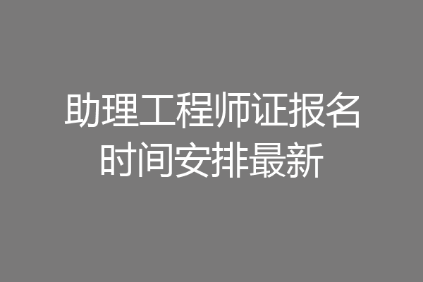助理工程师证报名时间安排最新