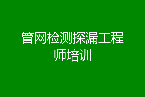 管网检测探漏工程师培训