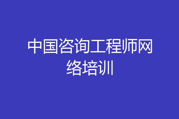 中国咨询工程师网络培训