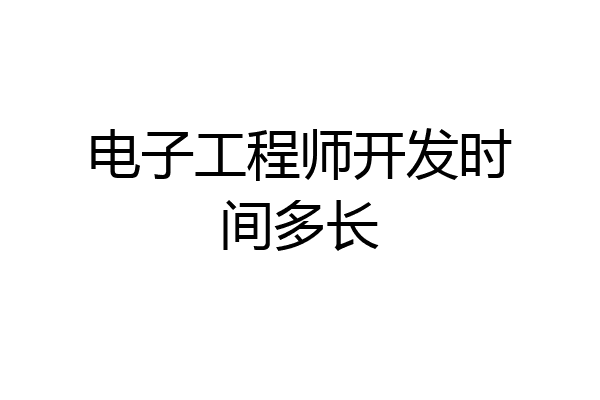 电子工程师开发时间多长