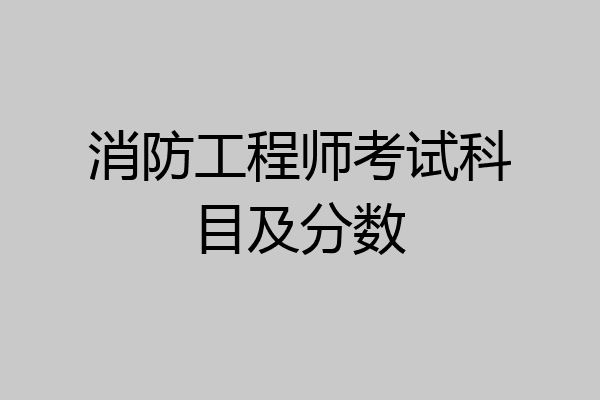 消防工程师考试科目及分数