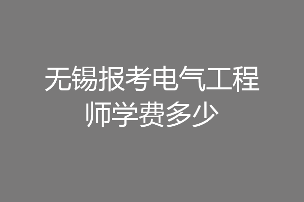 无锡报考电气工程师学费多少