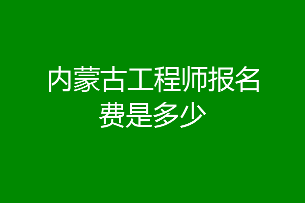 内蒙古工程师报名费是多少