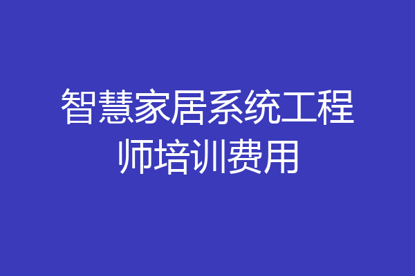 智慧家居系统工程师培训费用