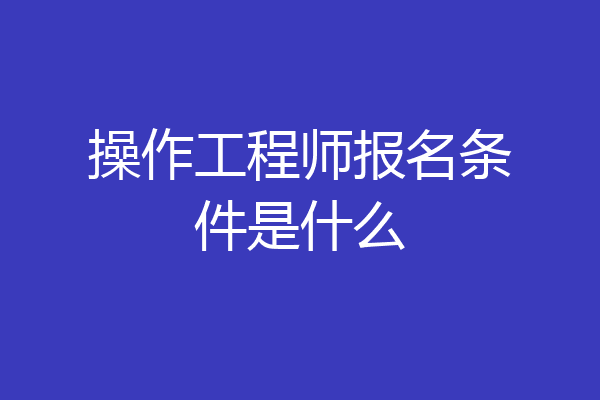 操作工程师报名条件是什么