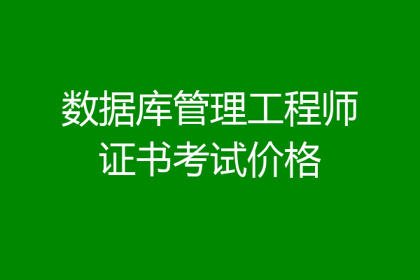 数据库管理工程师证书考试价格