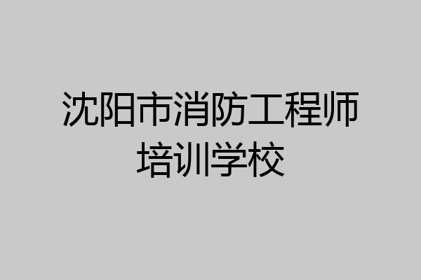 沈阳市消防工程师培训学校