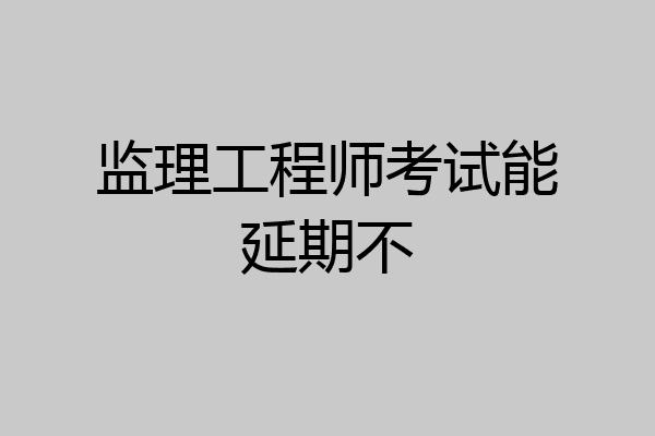 监理工程师考试能延期不