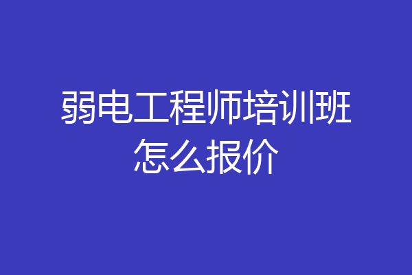 弱电工程师培训班怎么报价