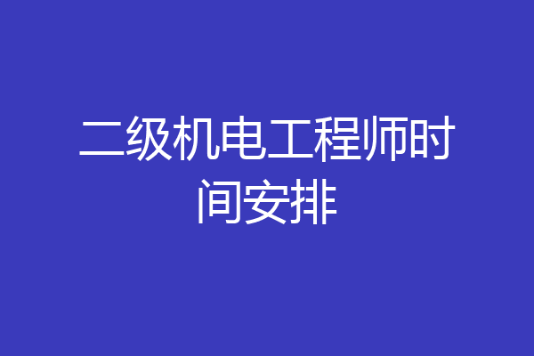 二级机电工程师时间安排