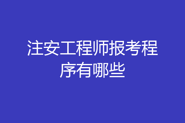 注安工程师报考程序有哪些