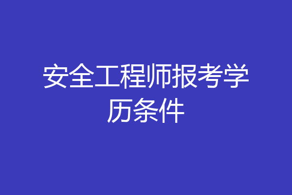 安全工程师报考学历条件