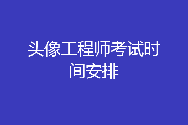 头像工程师考试时间安排
