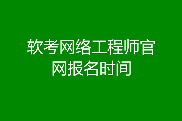 软考网络工程师官网报名时间