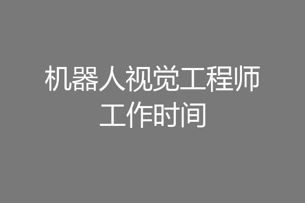 机器人视觉工程师工作时间