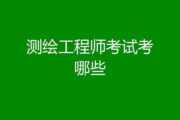 测绘工程师考试考哪些
