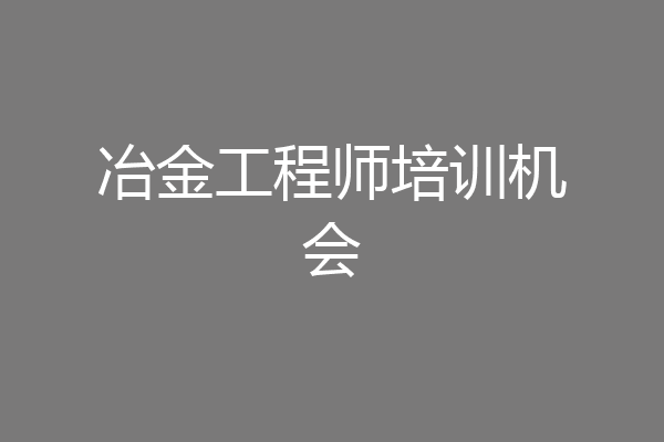 冶金工程师培训机会