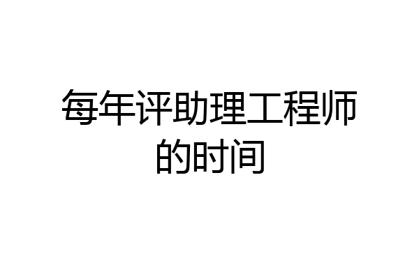 每年评助理工程师的时间