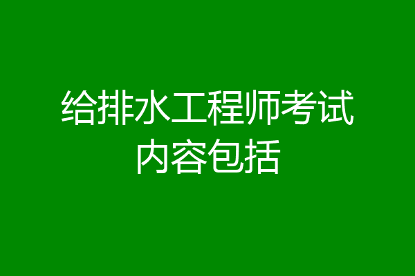 给排水工程师考试内容包括