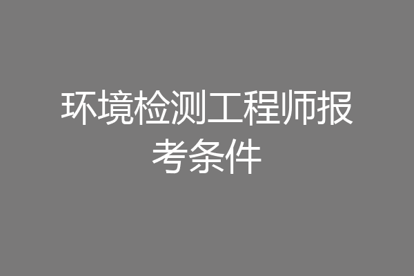 环境检测工程师报考条件